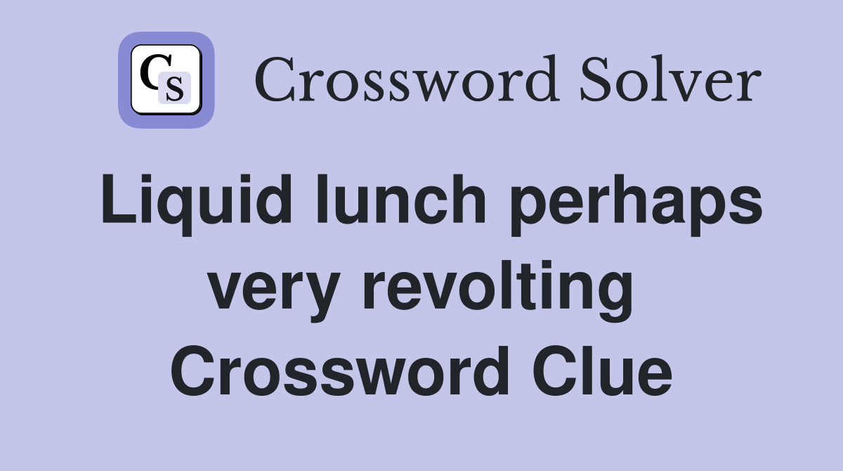 Liquid lunch perhaps very revolting Crossword Clue