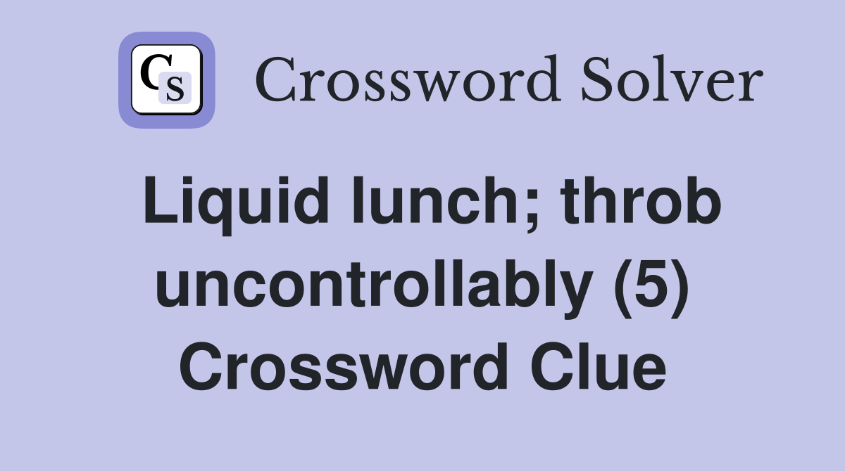 Liquid lunch; throb uncontrollably (5) Crossword Clue