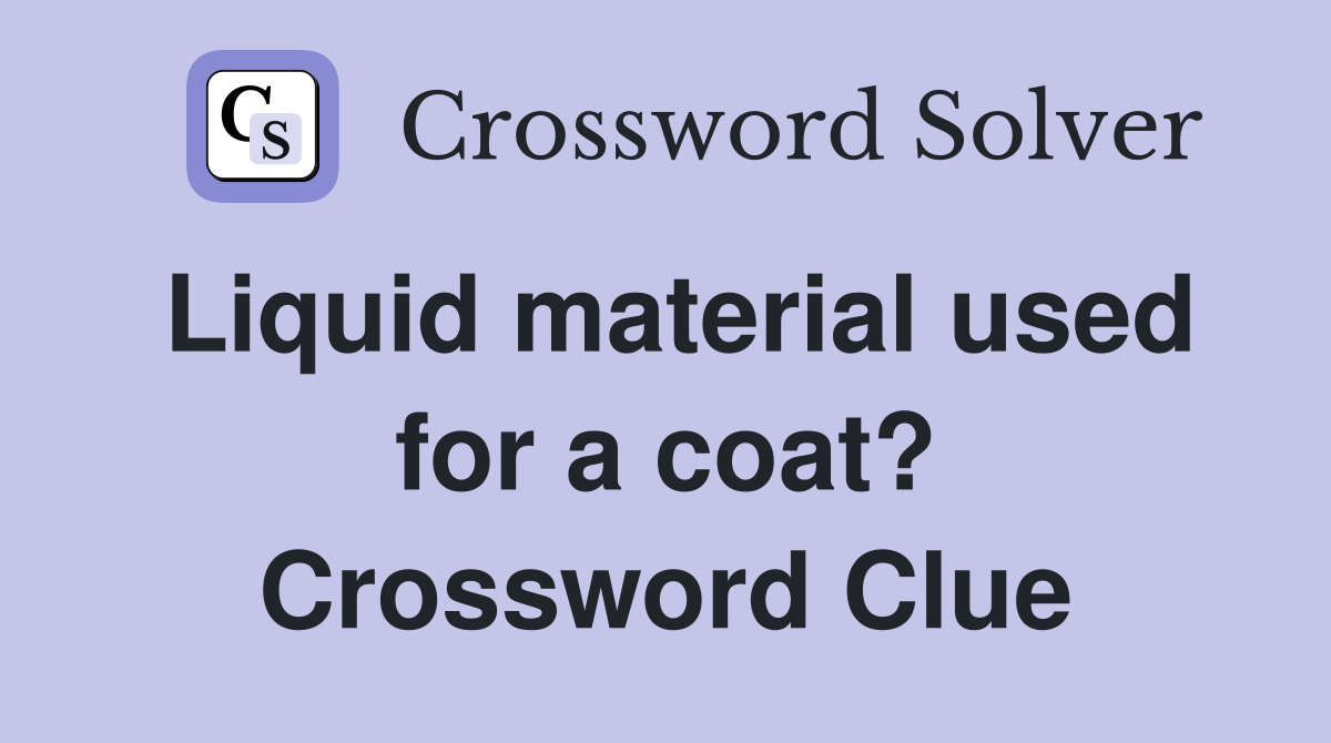 Liquid material used for a coat? Crossword Clue