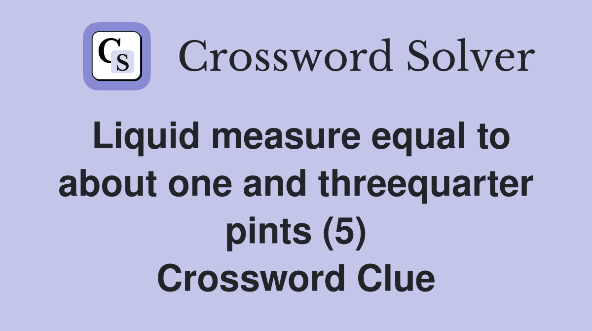 Liquid measure equal to about one and threequarter pints (5) Crossword Clue
