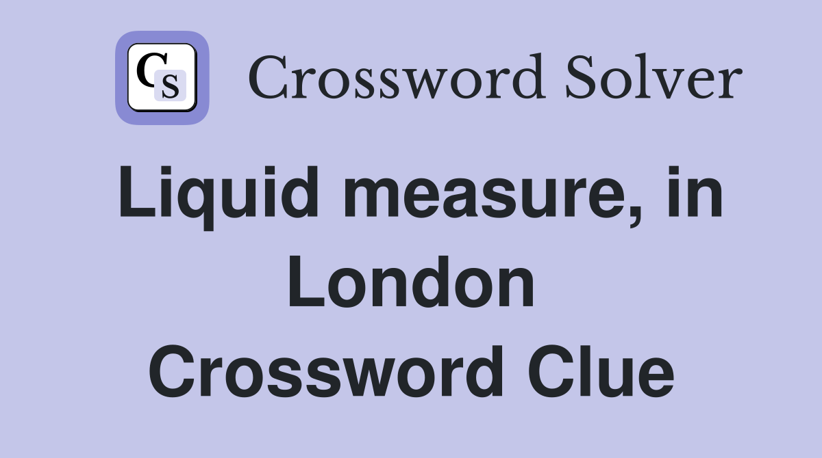 Liquid measure, in London Crossword Clue
