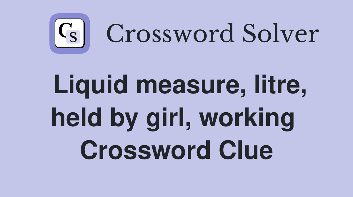 Liquid measure, litre, held by girl, working  Crossword Clue