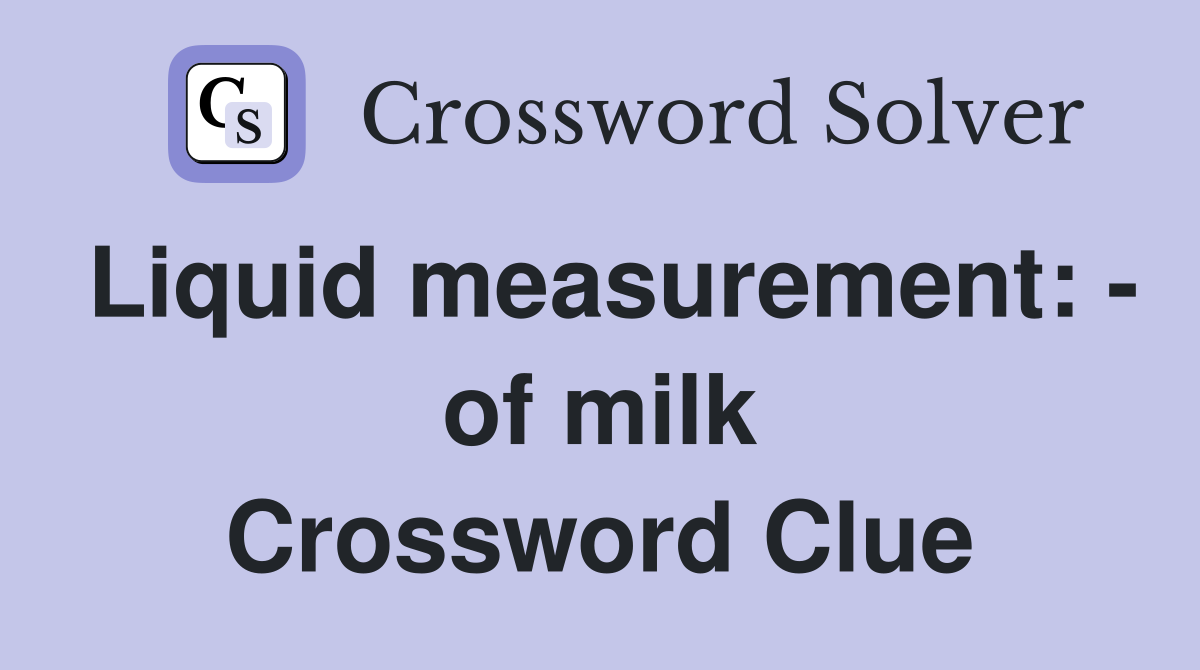 Liquid measurement: - of milk Crossword Clue
