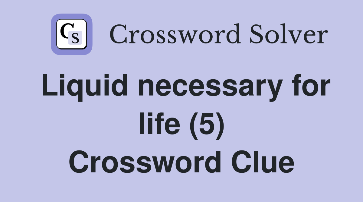 Liquid necessary for life (5) Crossword Clue