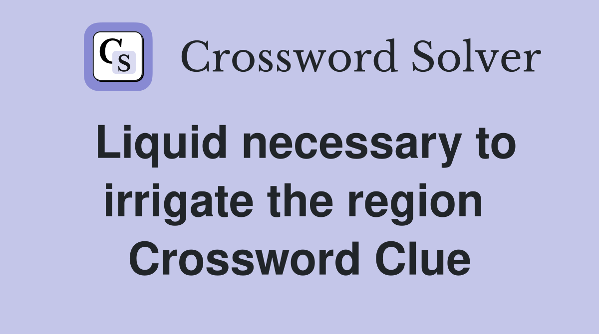 Liquid necessary to irrigate the region  Crossword Clue