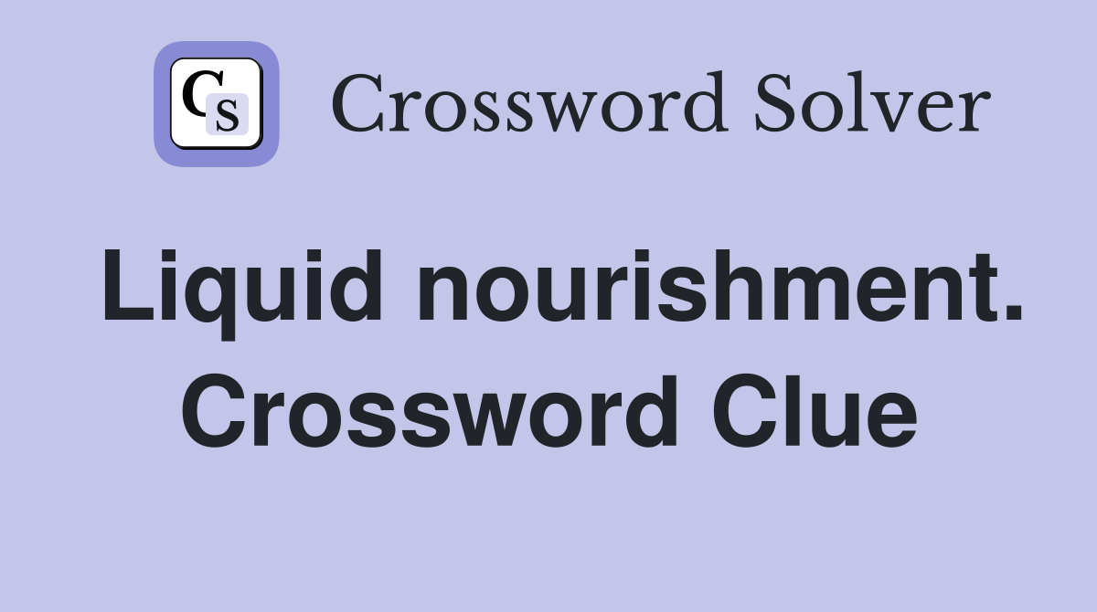 Liquid nourishment. Crossword Clue