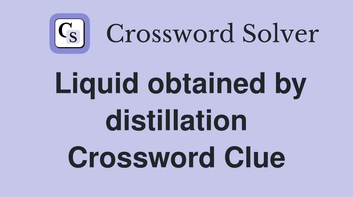 Liquid obtained by distillation Crossword Clue
