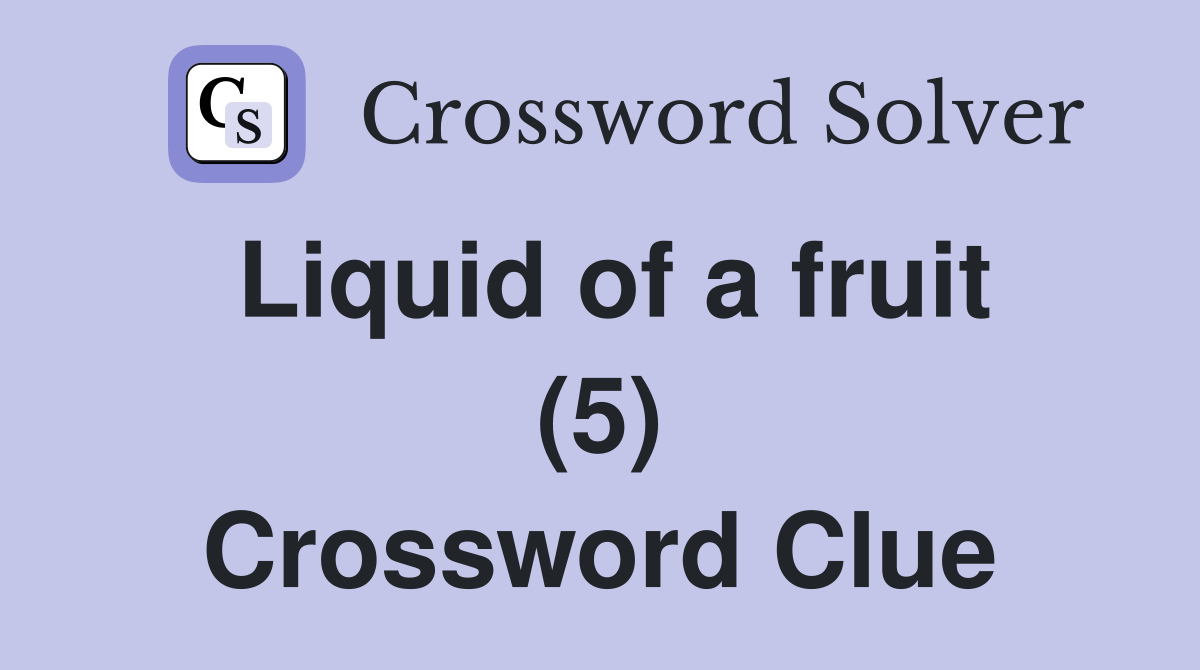 Liquid of a fruit (5) Crossword Clue