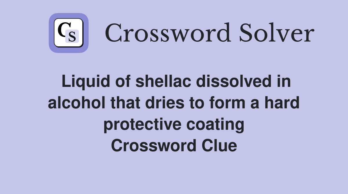 Liquid of shellac dissolved in alcohol that dries to form a hard protective coating Crossword Clue