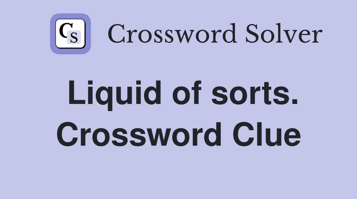 Liquid of sorts. Crossword Clue