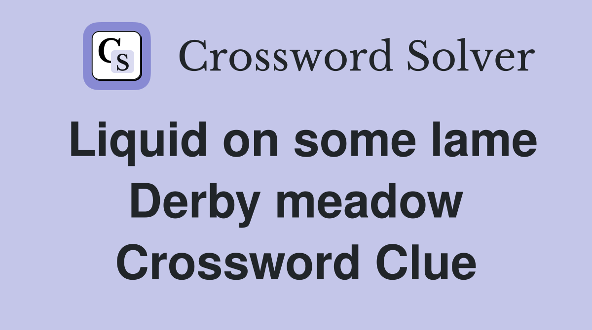Liquid on some lame Derby meadow Crossword Clue