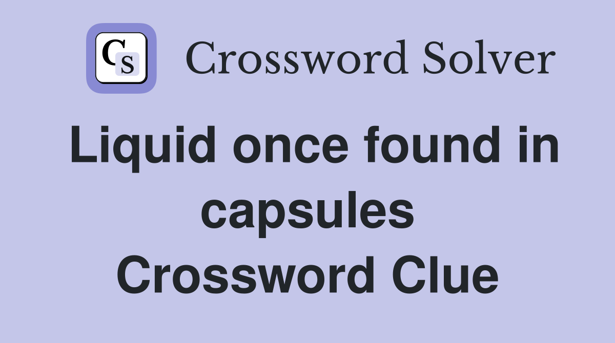 Liquid once found in capsules Crossword Clue
