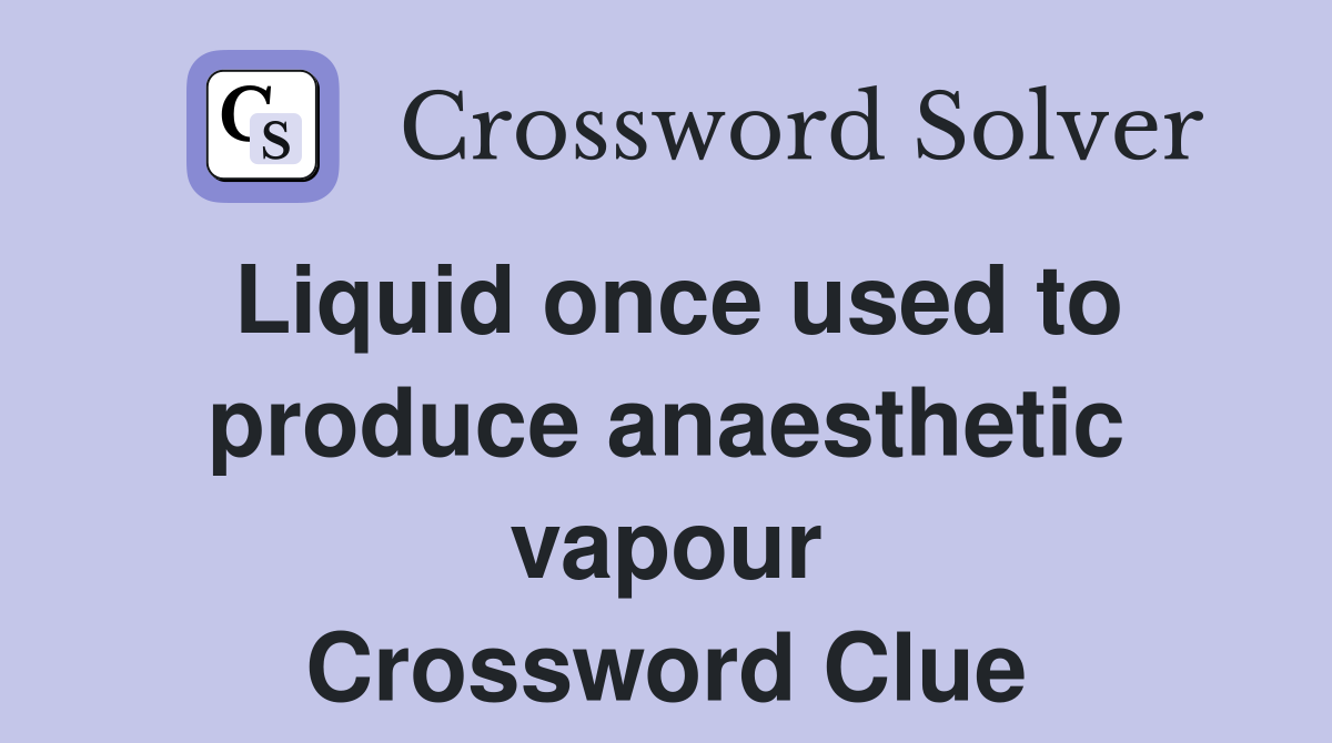Liquid once used to produce anaesthetic vapour Crossword Clue