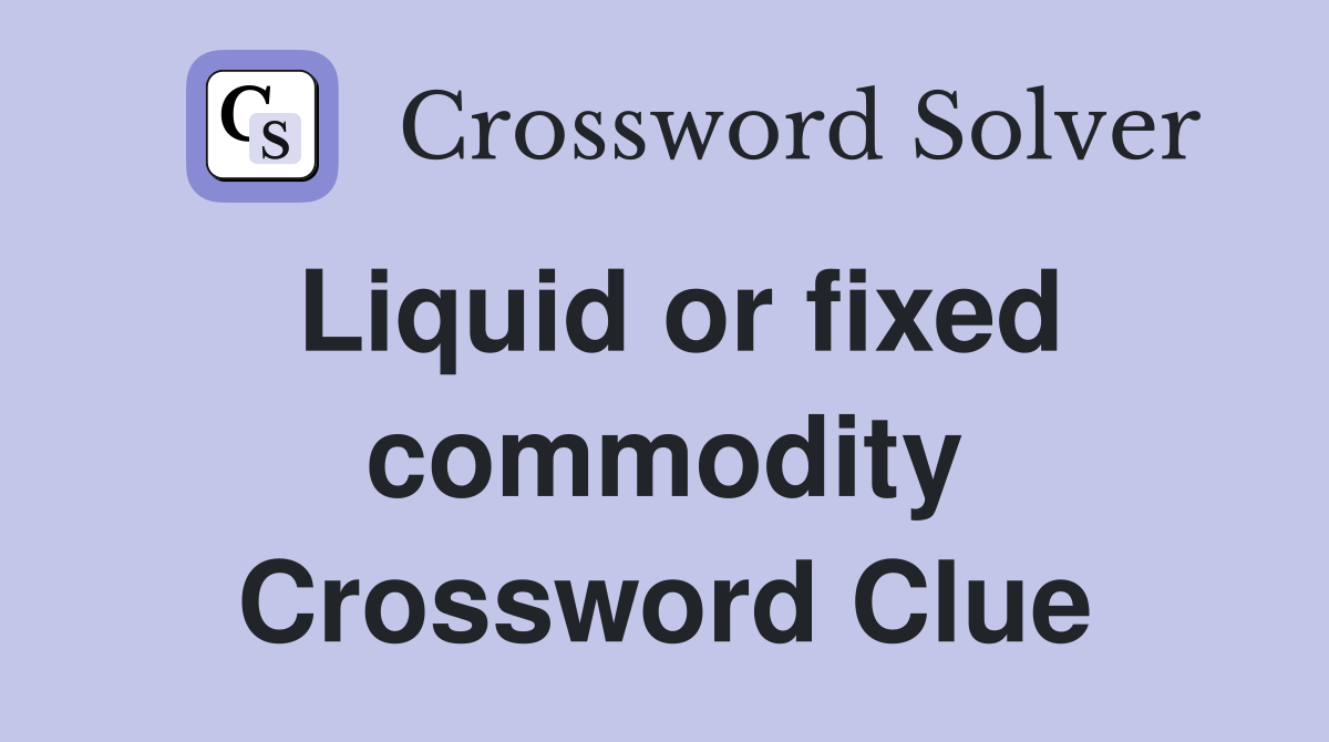 Liquid or fixed commodity Crossword Clue