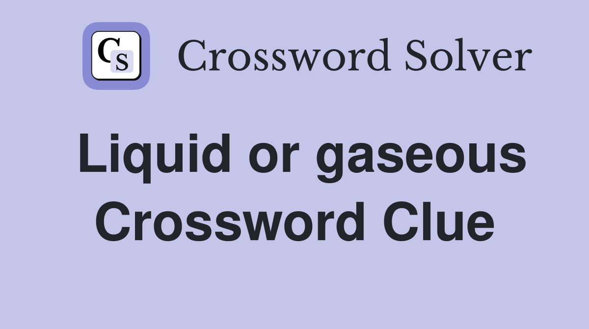 Liquid or gaseous Crossword Clue