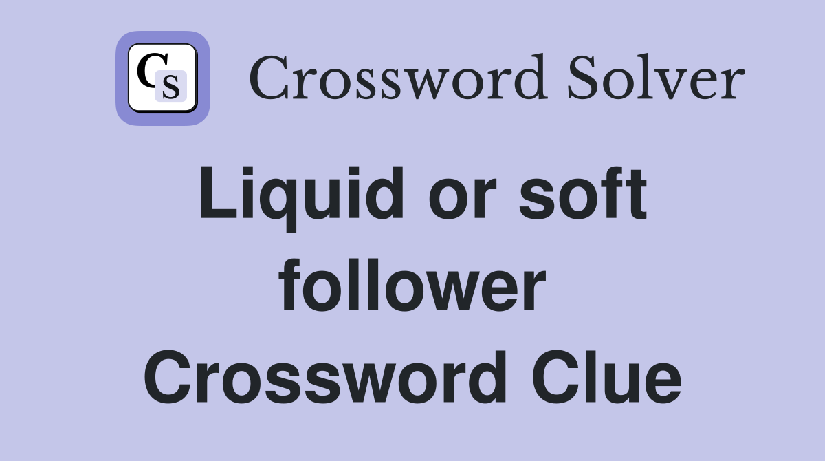 Liquid or soft follower Crossword Clue