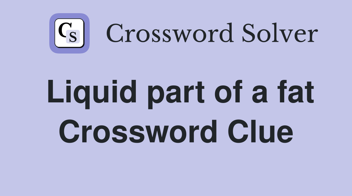 Liquid part of a fat Crossword Clue