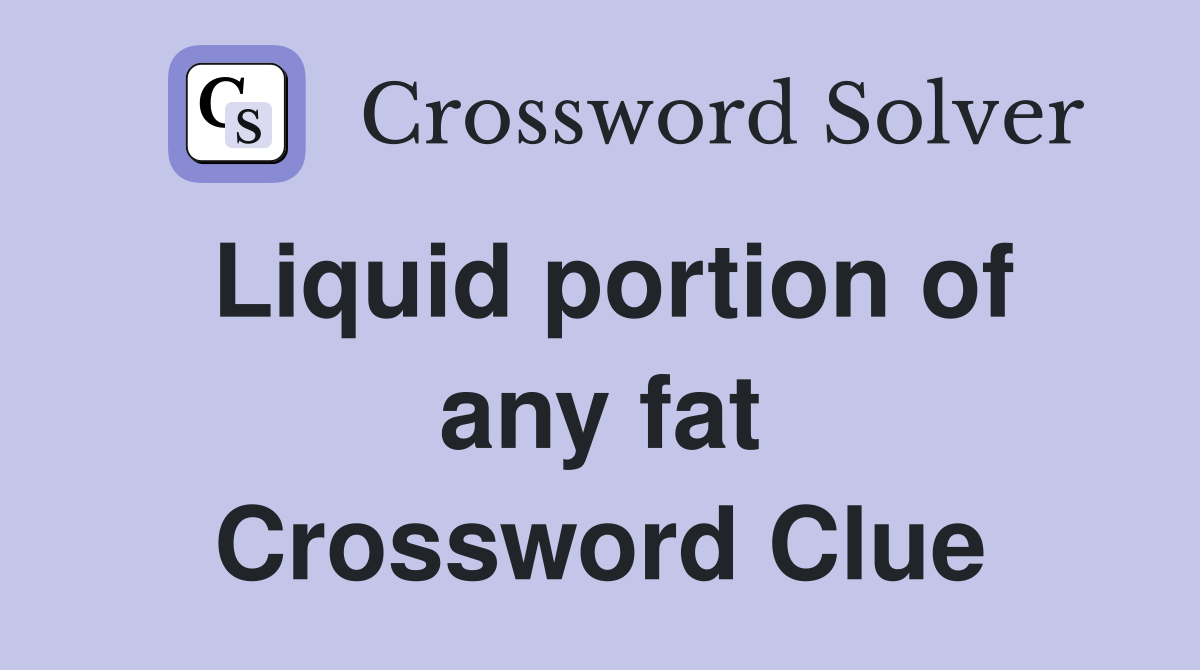 Liquid portion of any fat Crossword Clue