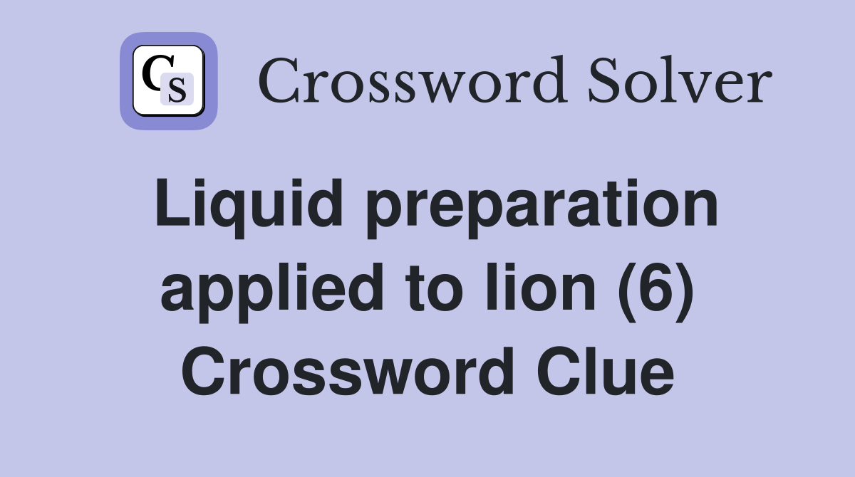 Liquid preparation applied to lion (6) Crossword Clue
