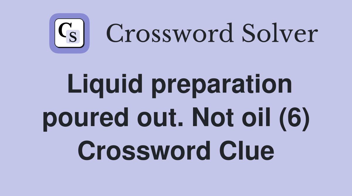 Liquid preparation poured out. Not oil (6) Crossword Clue