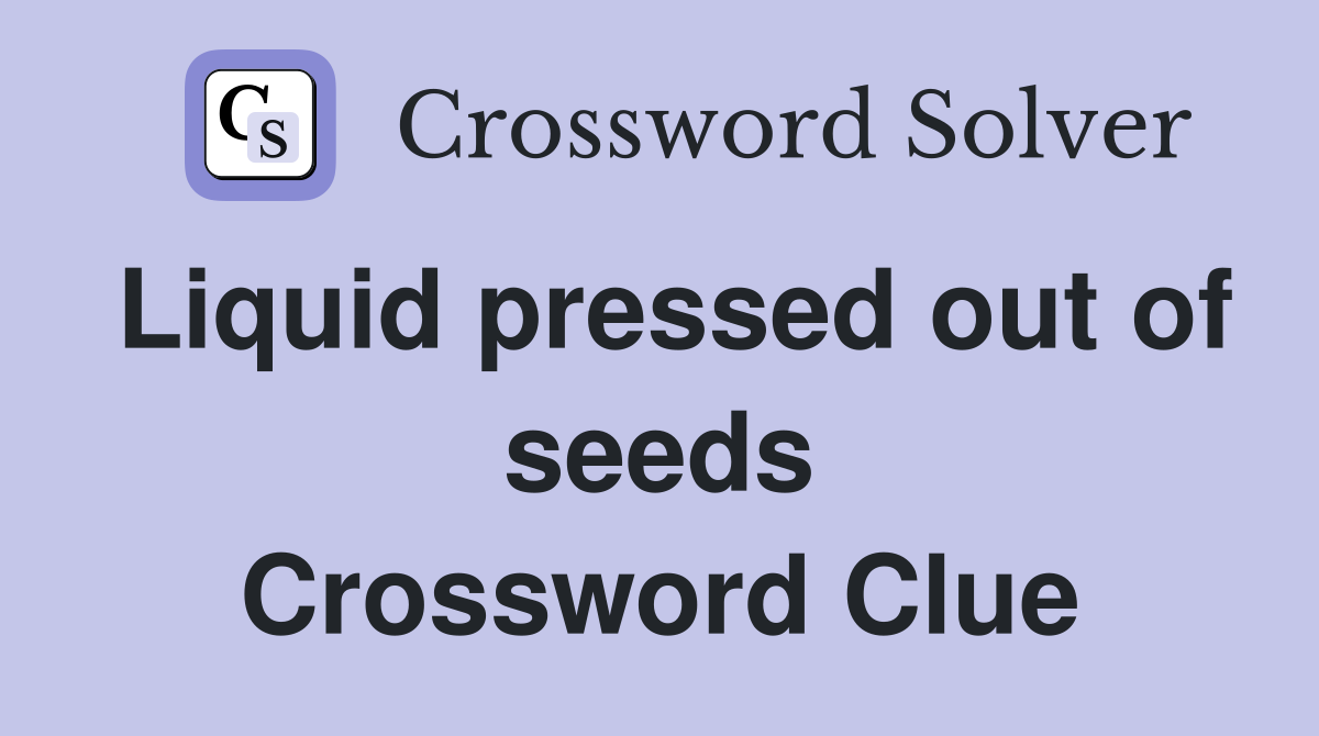 Liquid pressed out of seeds Crossword Clue