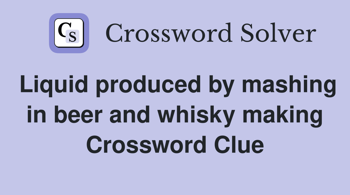 Liquid produced by mashing in beer and whisky making Crossword Clue