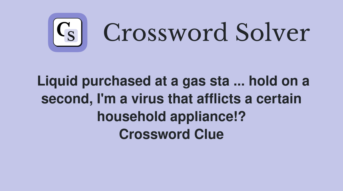 Liquid purchased at a gas sta ... hold on a second, I'm a virus that afflicts a certain household appliance!? Crossword Clue