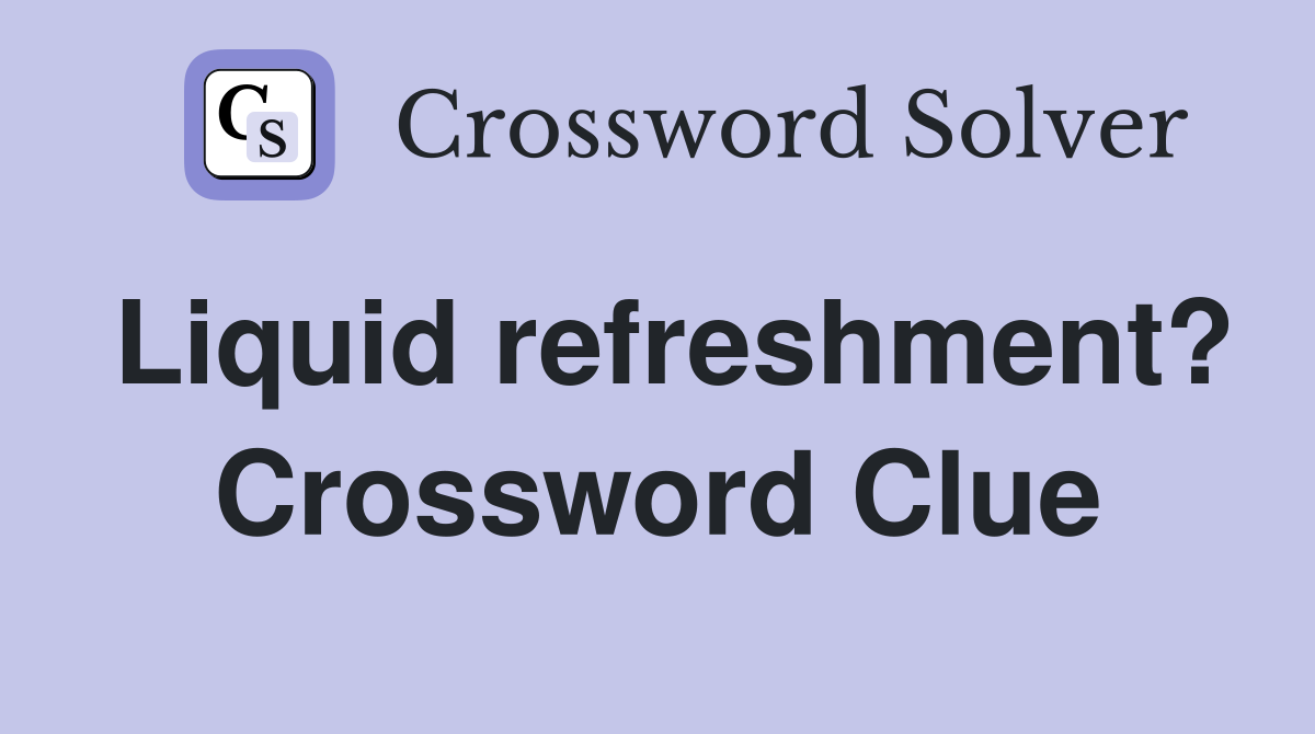 Liquid refreshment? Crossword Clue
