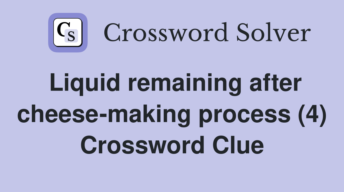 Liquid remaining after cheese-making process (4) Crossword Clue