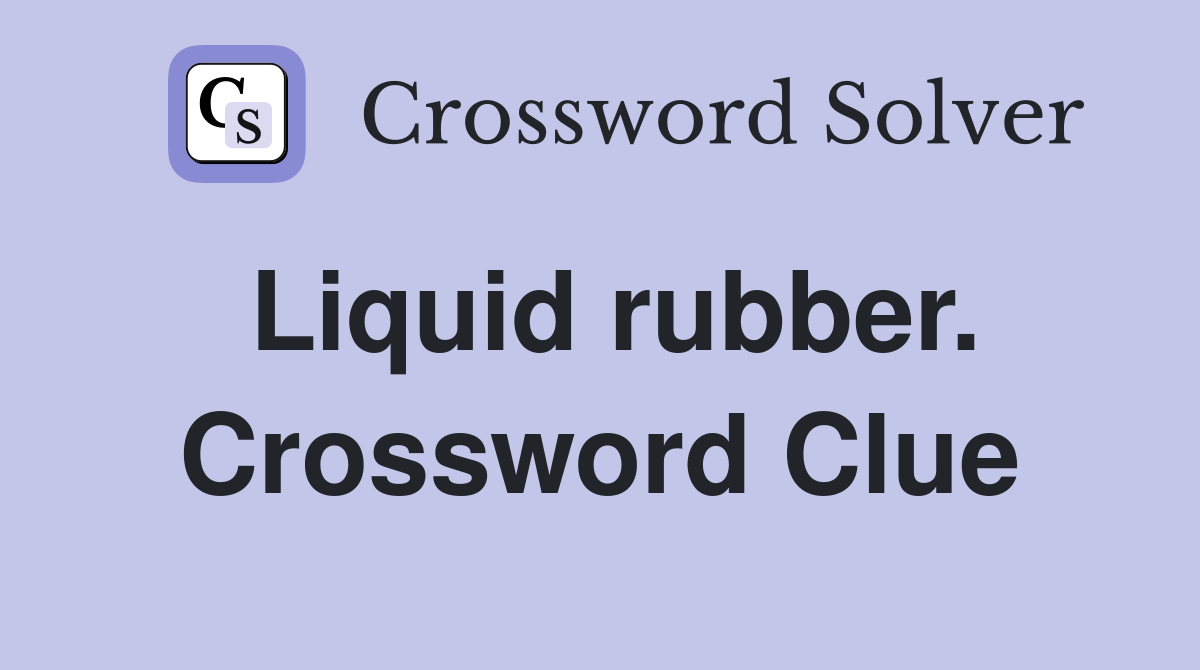Liquid rubber. Crossword Clue