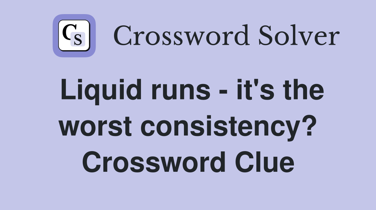 Liquid runs - it's the worst consistency? Crossword Clue