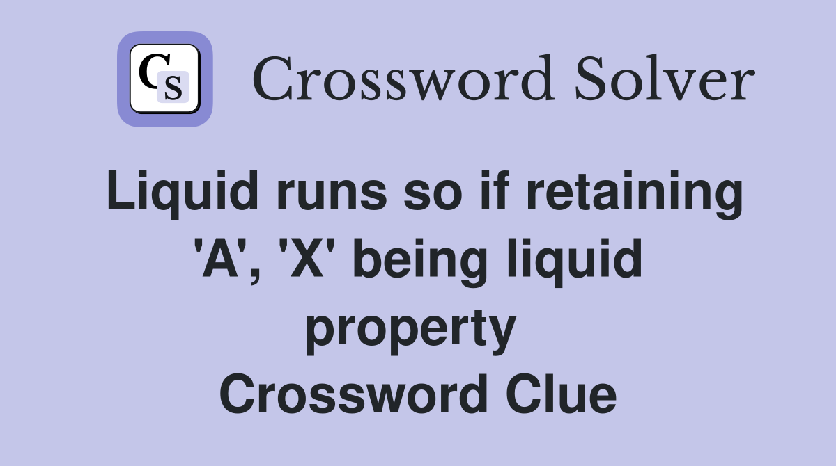 Liquid runs so if retaining 'A', 'X' being liquid property  Crossword Clue