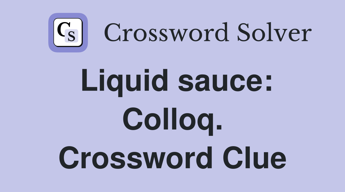 Liquid sauce: Colloq. Crossword Clue