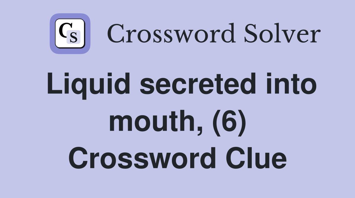Liquid secreted into mouth, (6) Crossword Clue