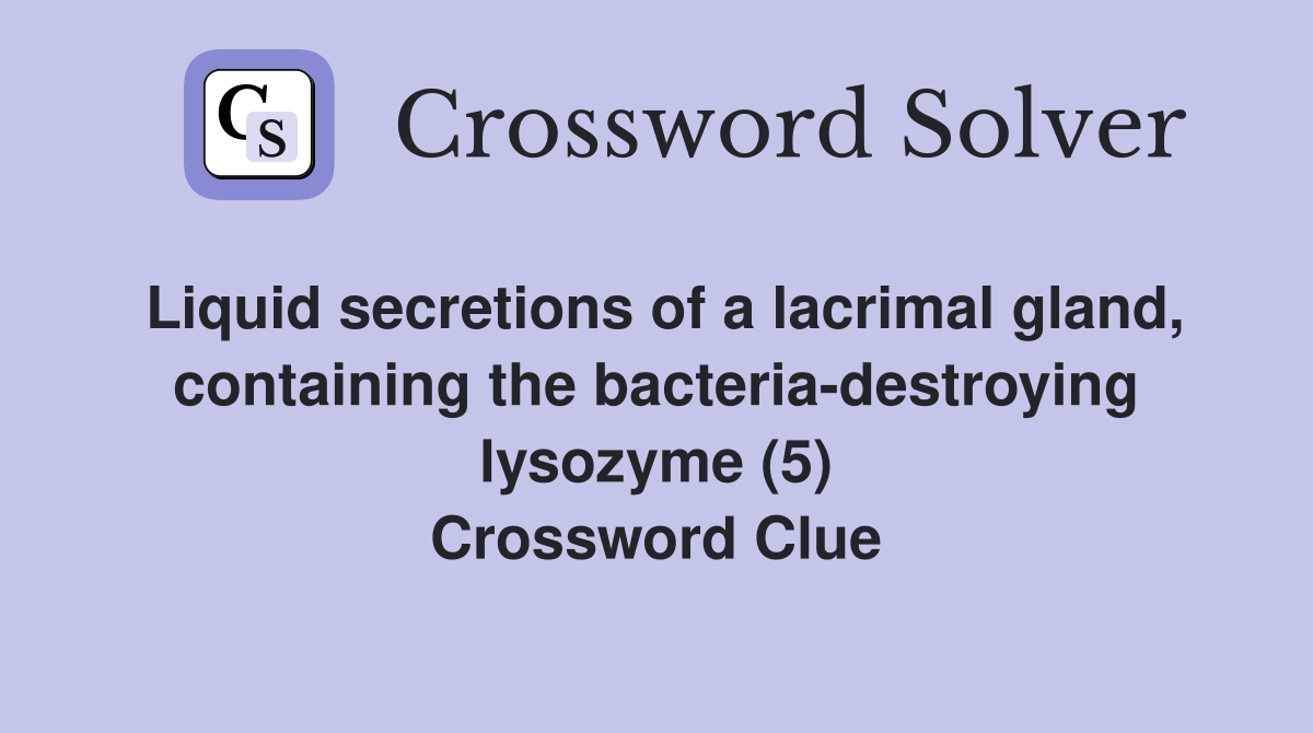 Liquid secretions of a lacrimal gland, containing the bacteria-destroying lysozyme (5) Crossword Clue