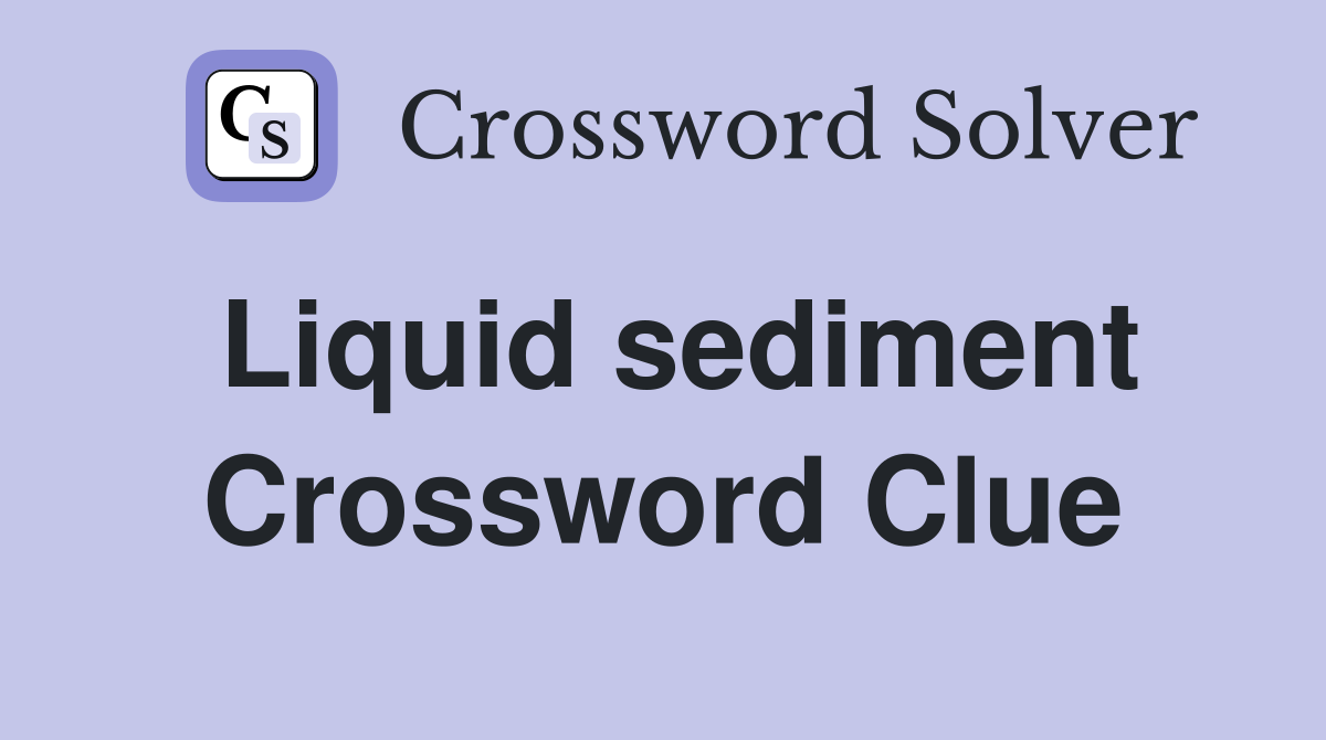 Liquid sediment Crossword Clue