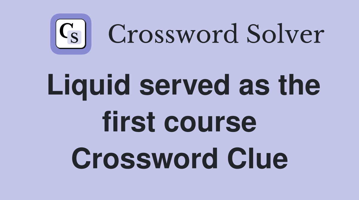 Liquid served as the first course Crossword Clue