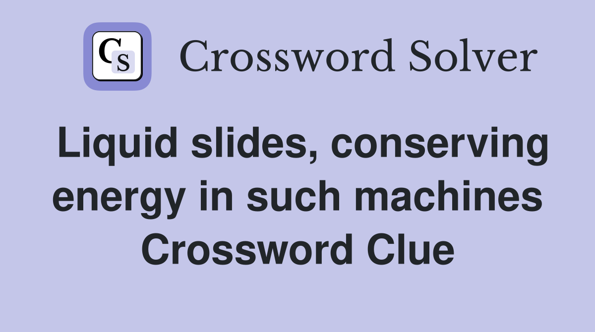 Liquid slides, conserving energy in such machines Crossword Clue