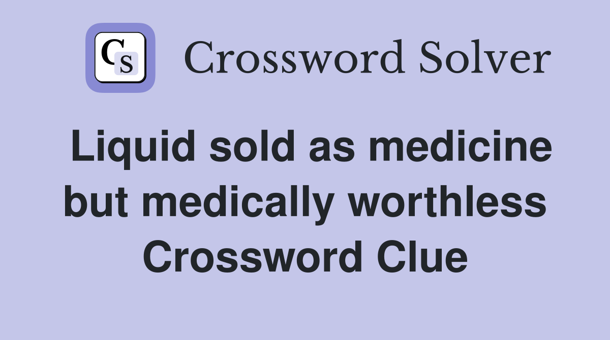 Liquid sold as medicine but medically worthless Crossword Clue