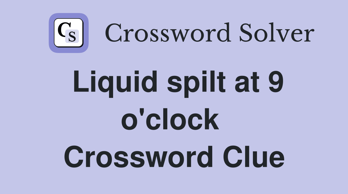 Liquid spilt at 9 o'clock  Crossword Clue