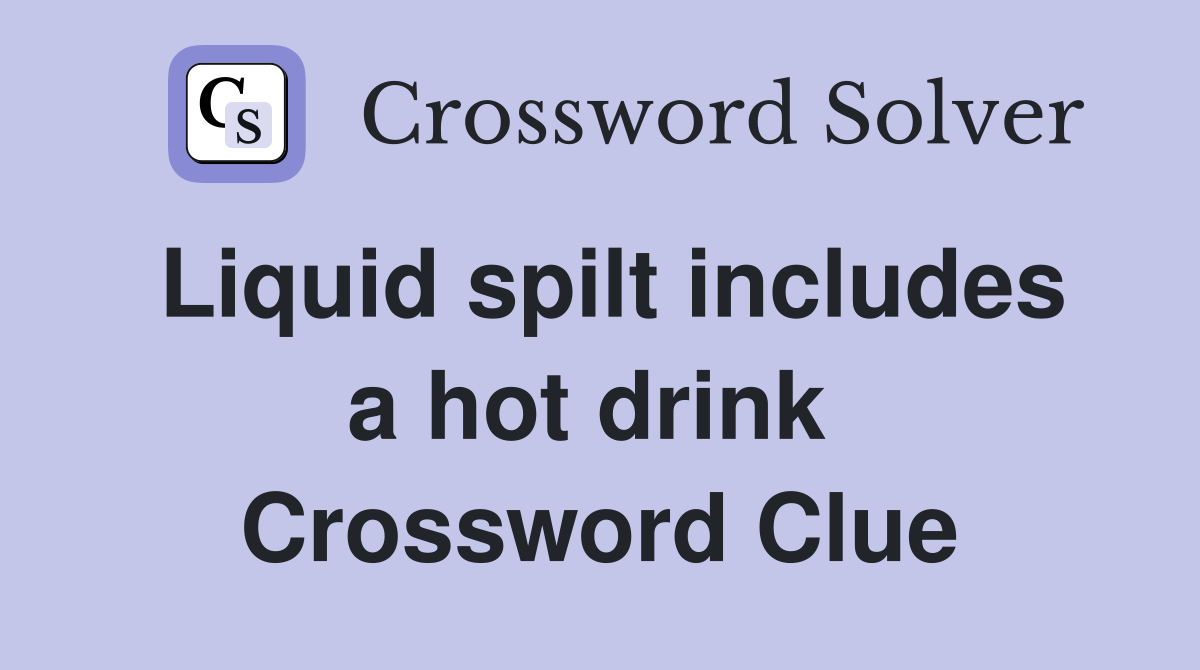 Liquid spilt includes a hot drink  Crossword Clue