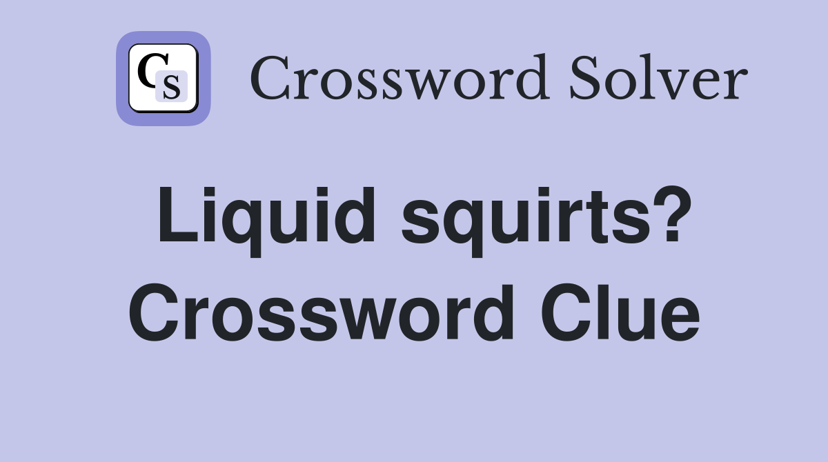 Liquid squirts? Crossword Clue