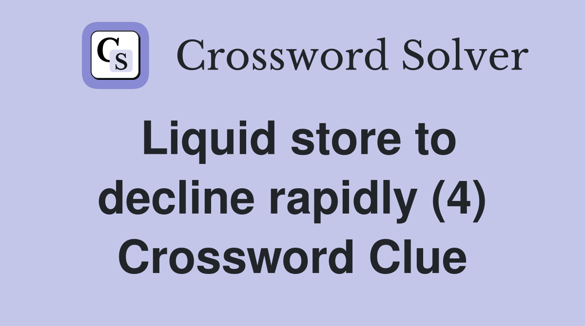 Liquid store to decline rapidly (4) Crossword Clue