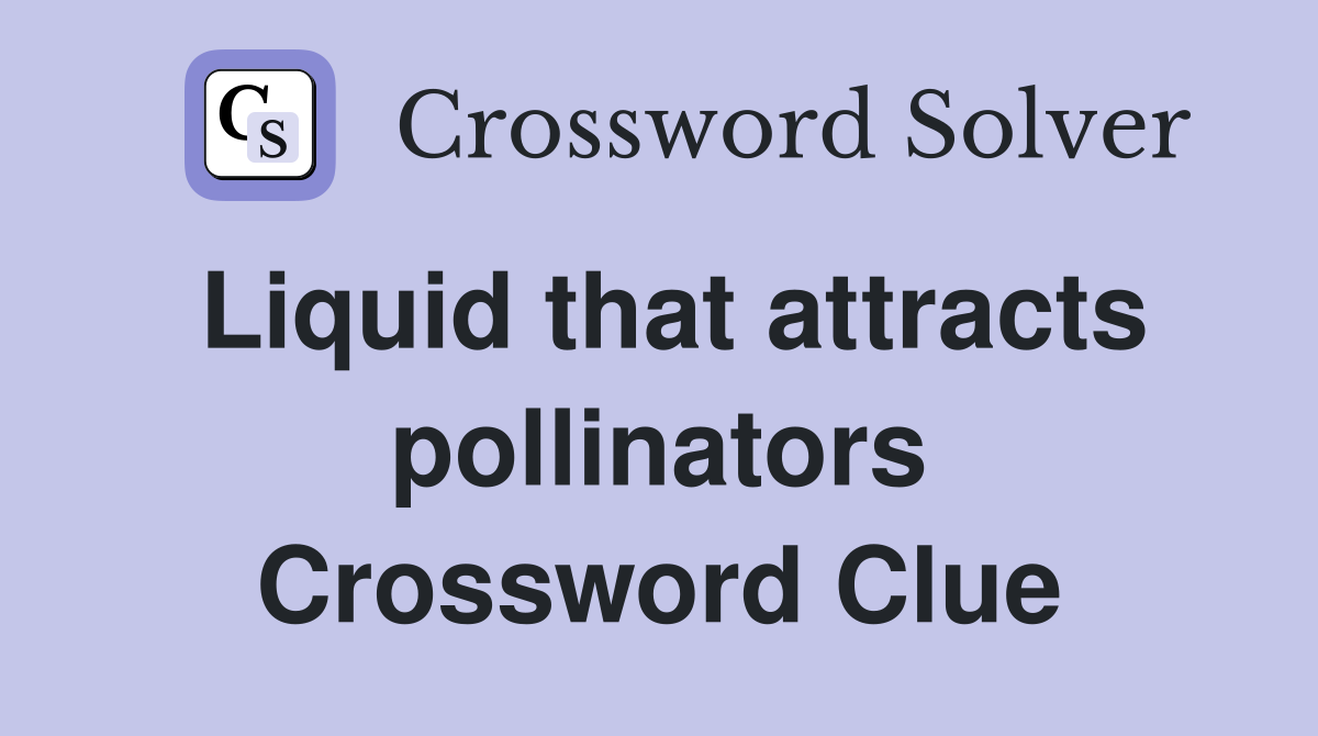Liquid that attracts pollinators Crossword Clue