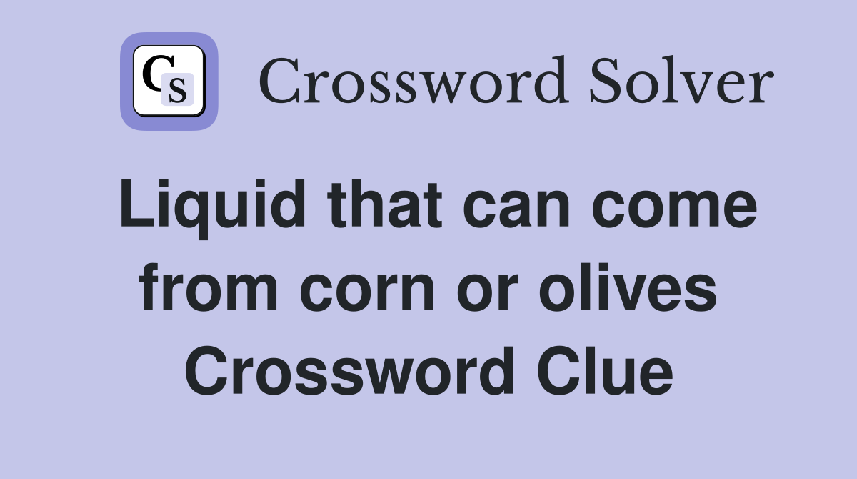 Liquid that can come from corn or olives Crossword Clue
