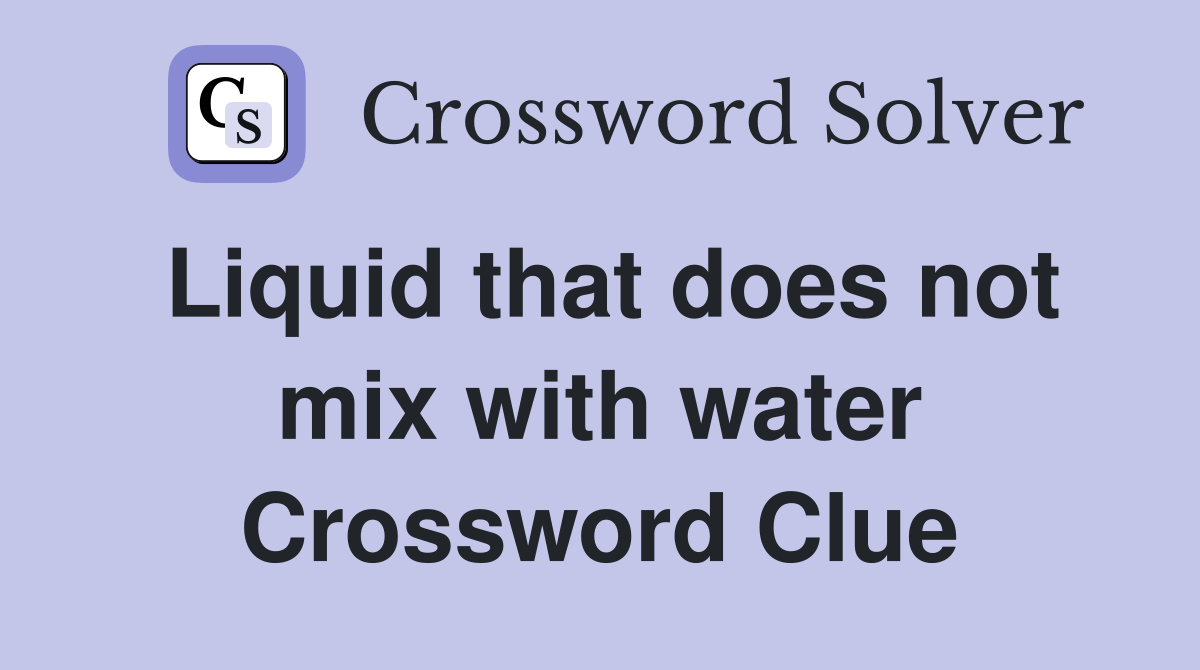 Liquid that does not mix with water Crossword Clue