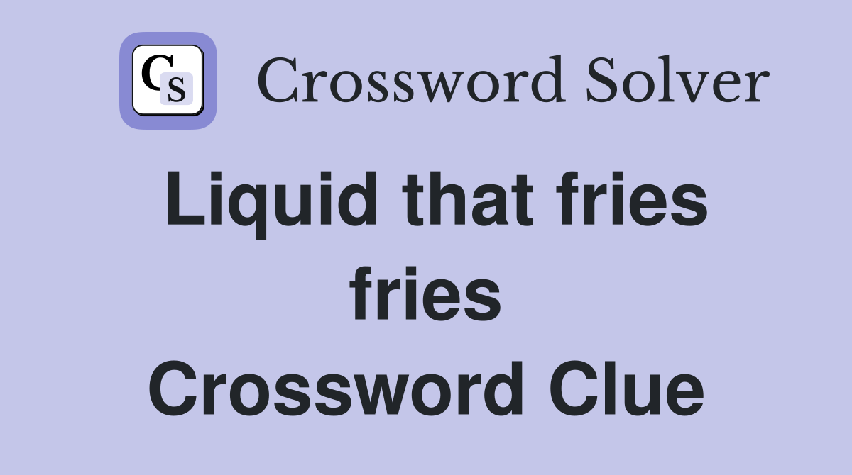 Liquid that fries fries Crossword Clue