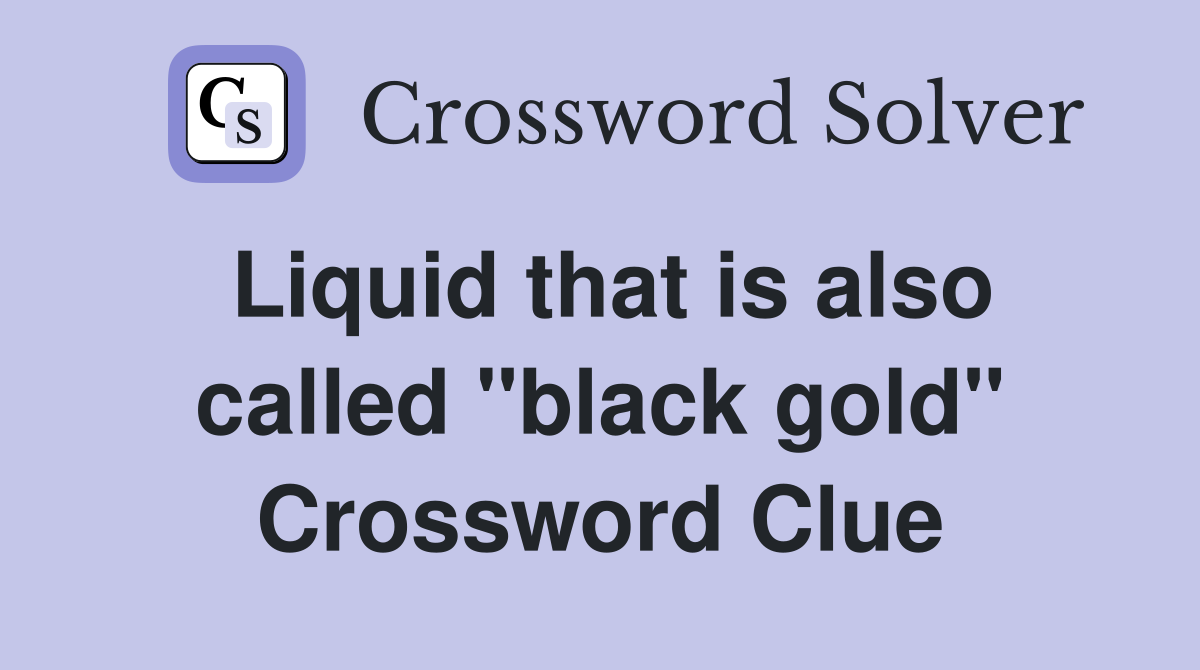 Liquid that is also called "black gold" Crossword Clue