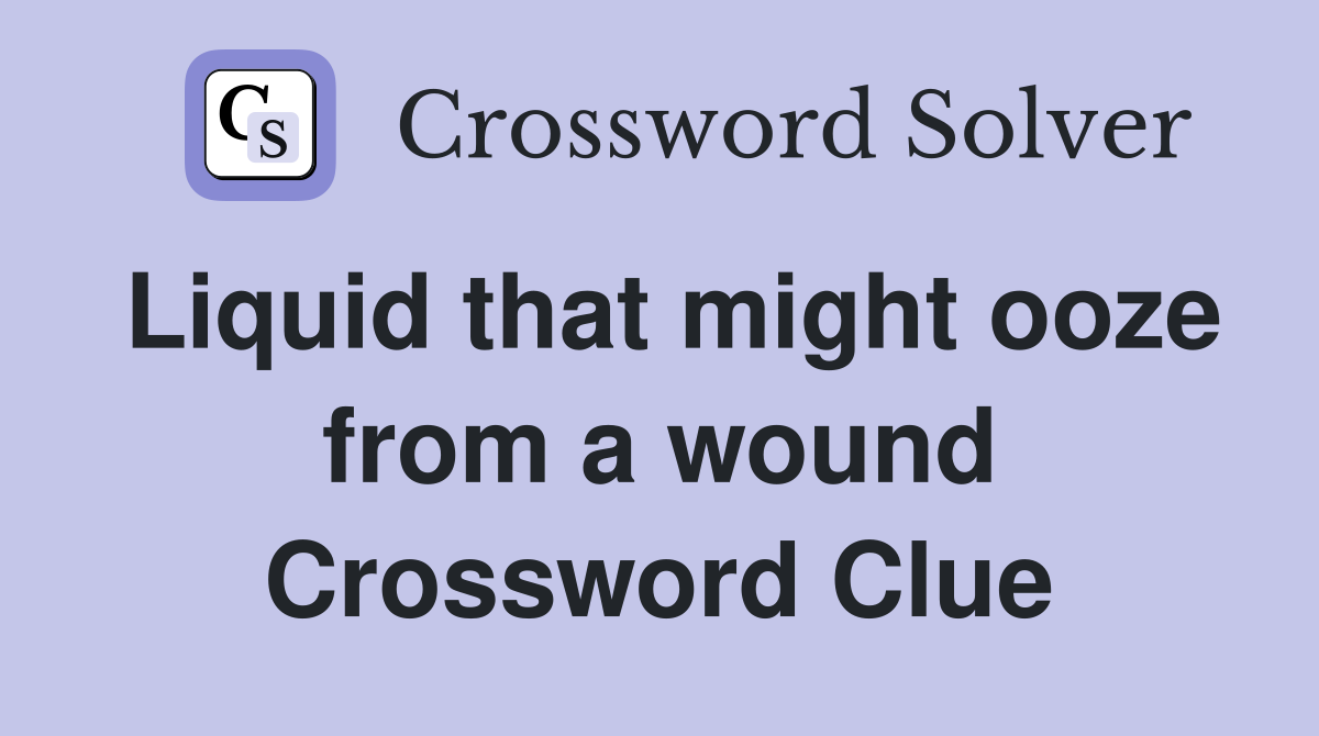Liquid that might ooze from a wound Crossword Clue