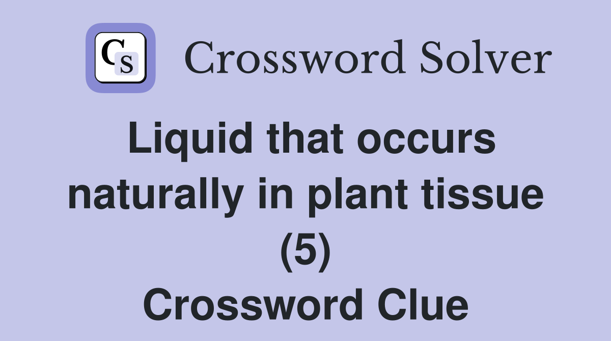 Liquid that occurs naturally in plant tissue (5) Crossword Clue